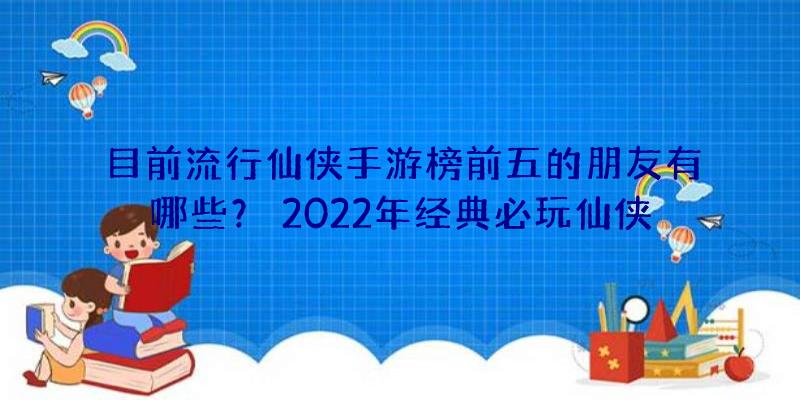 目前流行仙侠手游榜前五的朋友有哪些？